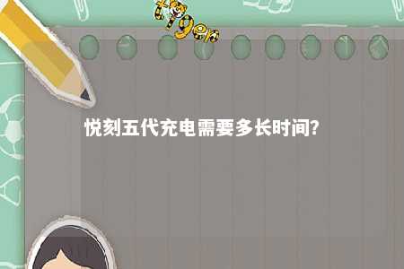 悦刻五代充电需要多长时间
？ 